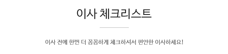 이사 체크리스트 이사 전에 한번 더 꼼꼼하게 체크하셔서 편안한 이사하세요!